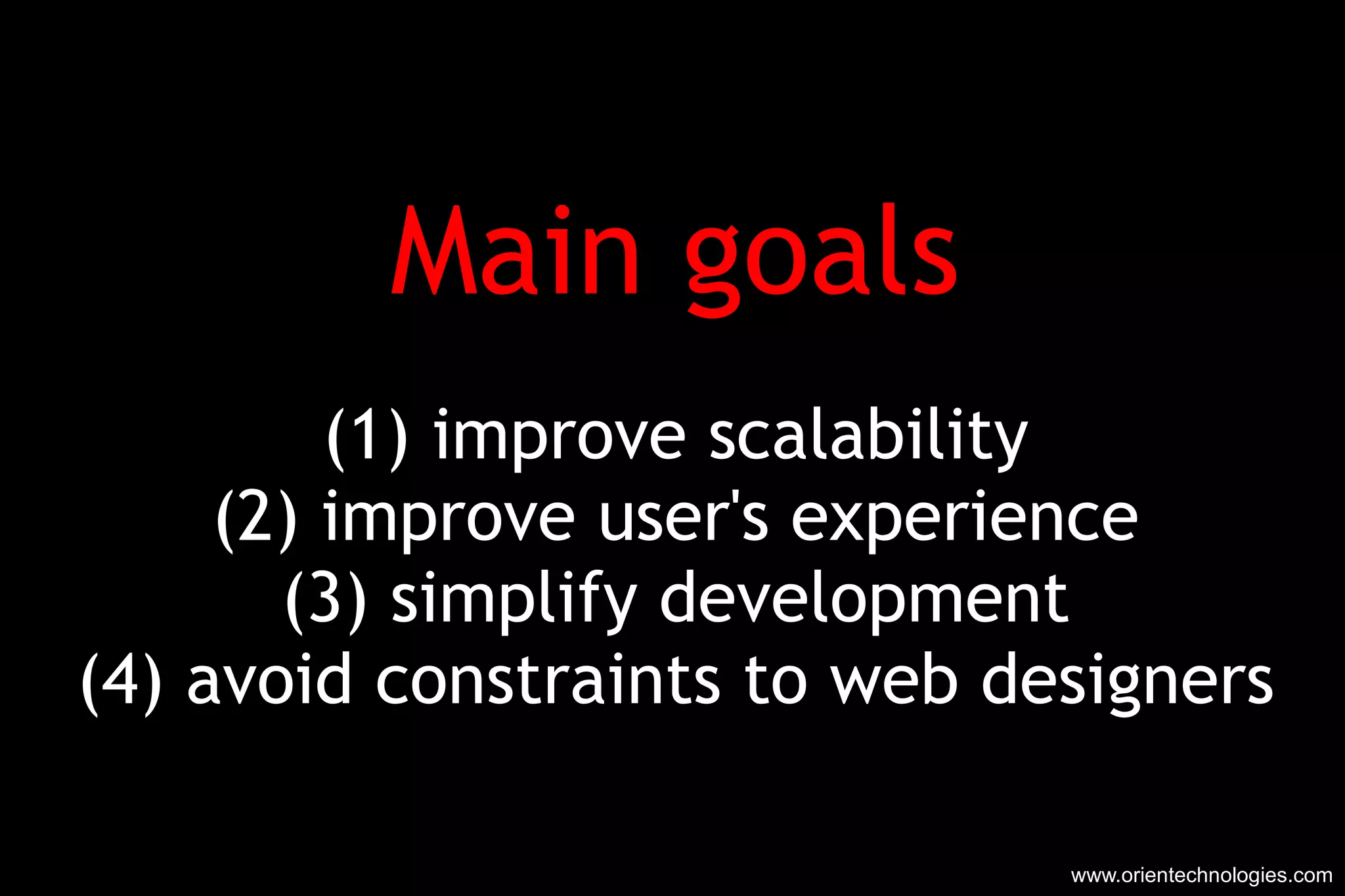 Main goals (1) improve scalability (2) improve user's experience (3) simplify development (4) avoid constraints to web designers www.orientechnologies.com 