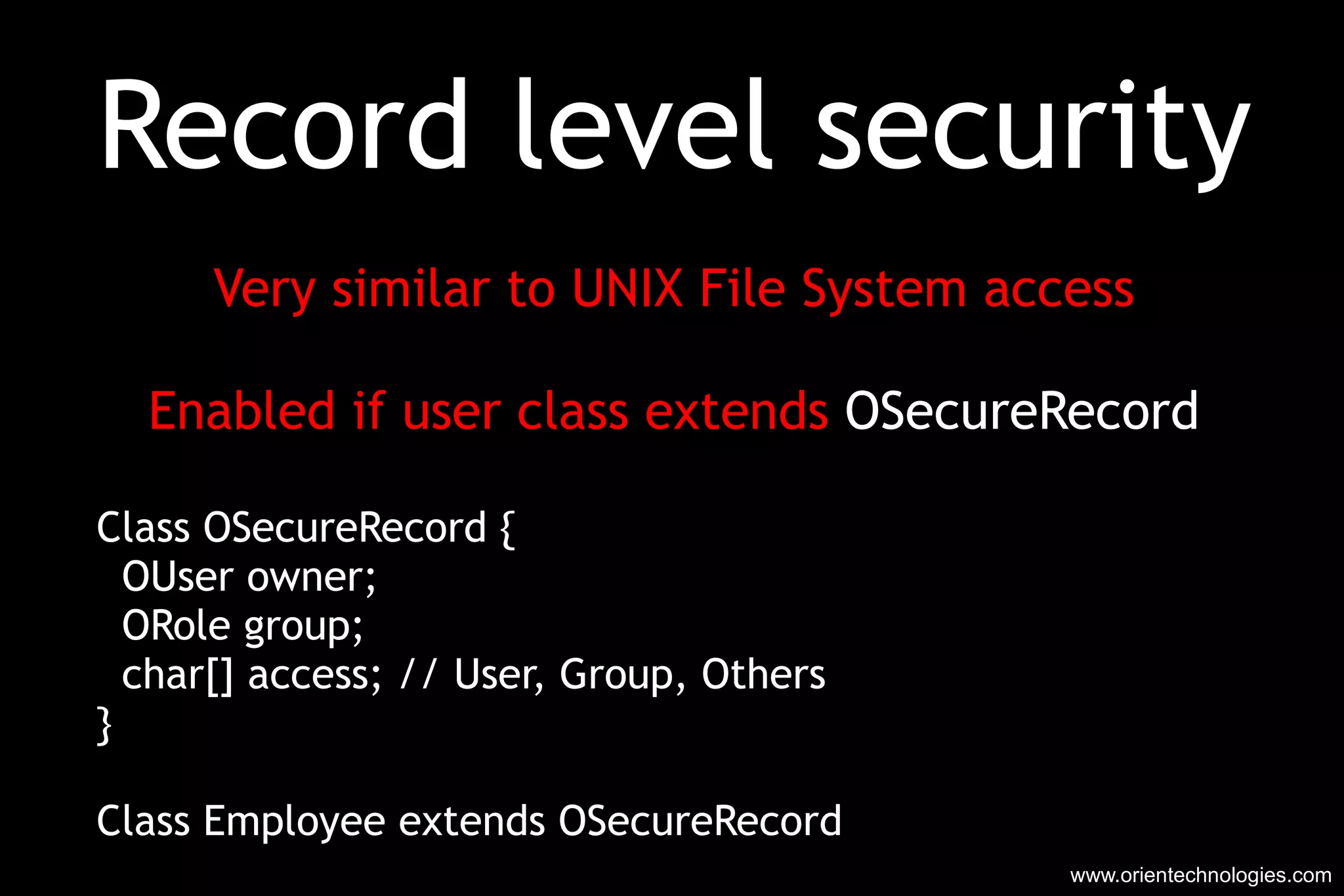 Record level security Very similar to UNIX File System access Enabled if user class extends  OSecureRecord Class OSecureRecord { OUser owner; ORole group; char[] access; // User, Group, Others } Class Employee extends OSecureRecord www.orientechnologies.com 