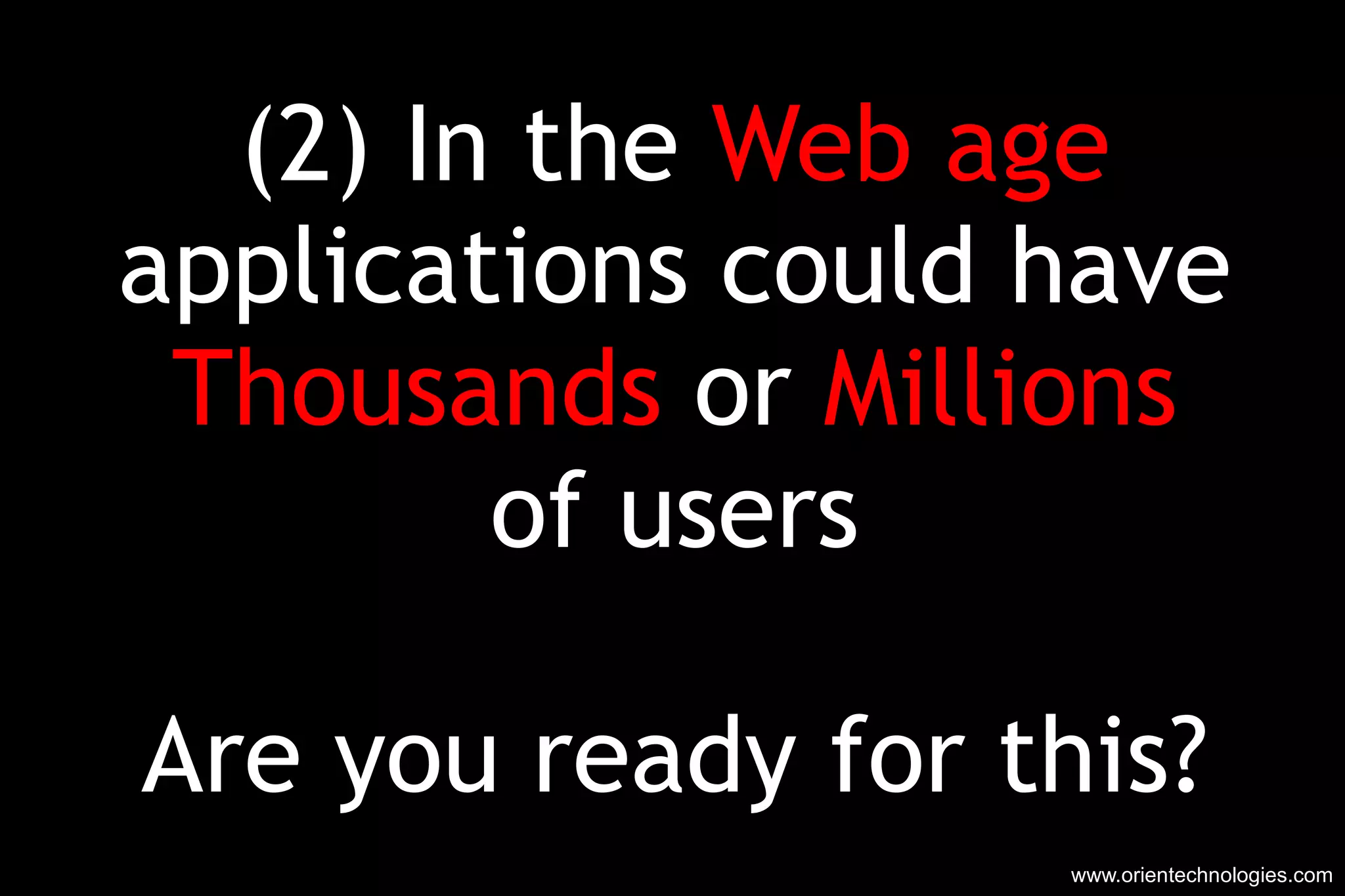(2) In the  Web age applications could have Thousands  or  Millions of users Are you ready for this? www.orientechnologies.com 