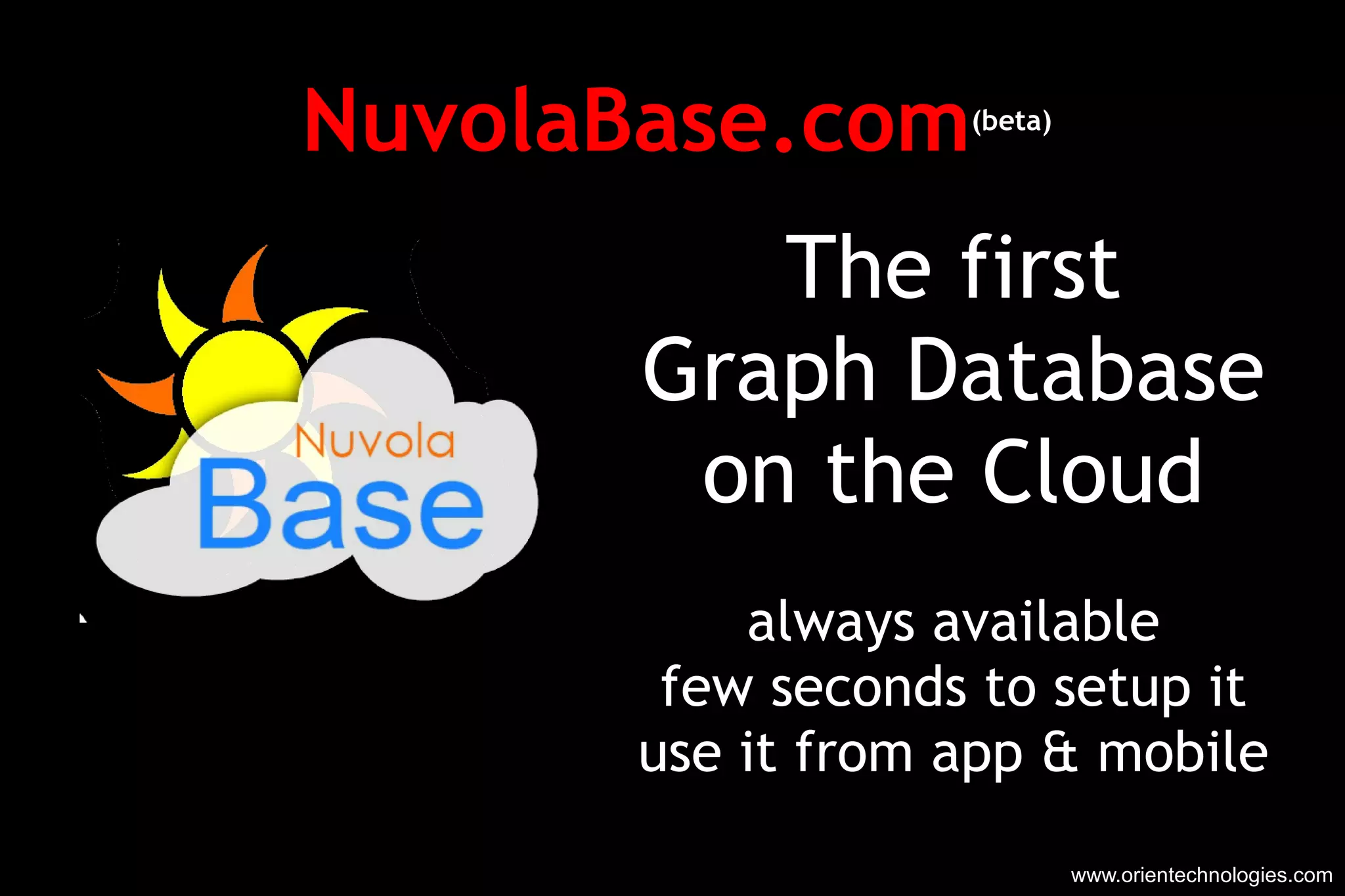 NuvolaBase.com (beta) www.orientechnologies.com The first Graph Database on the Cloud always available few seconds to setup it use it from app & mobile 