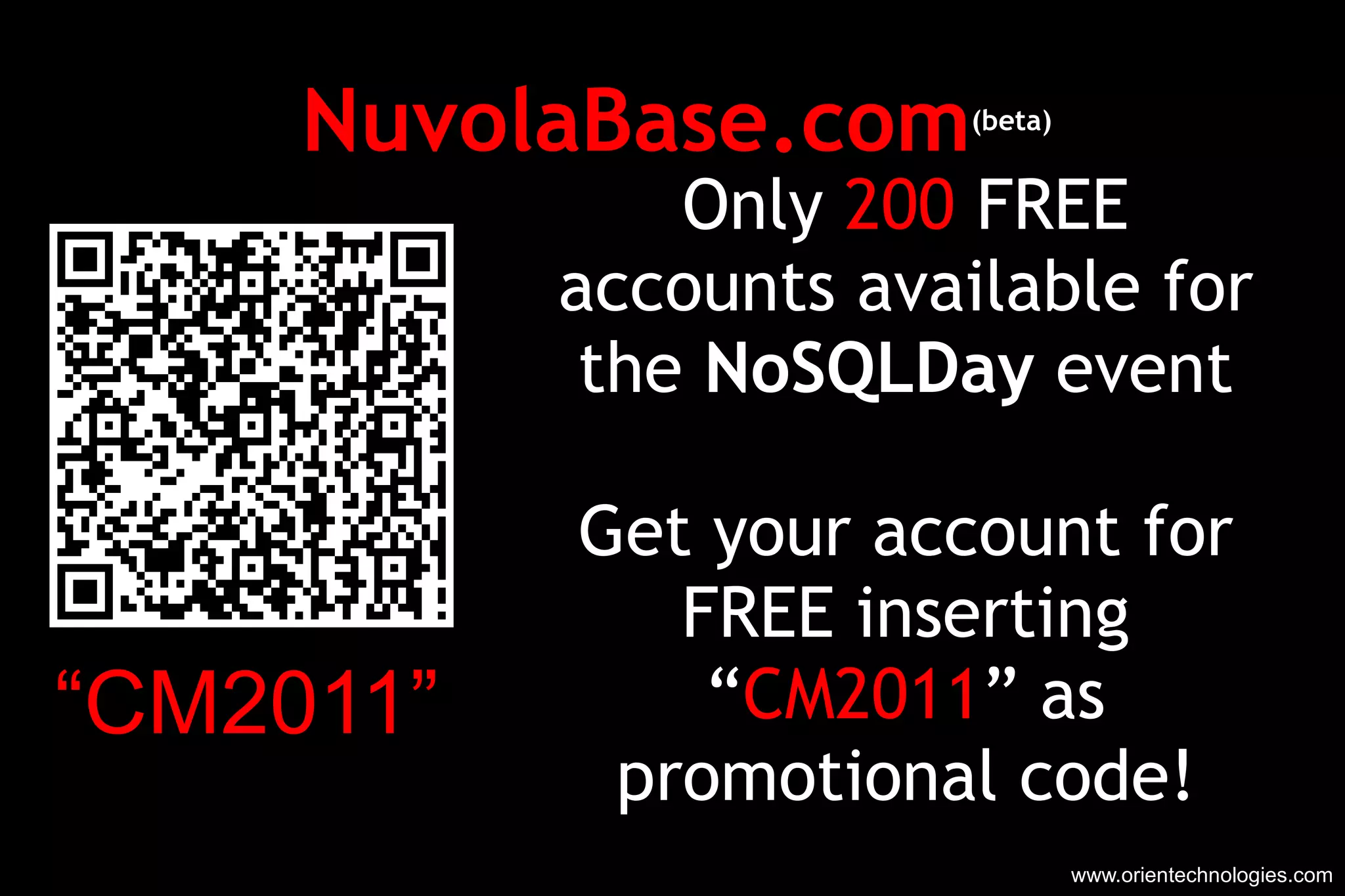 NuvolaBase.com (beta) www.orientechnologies.com Only  200  FREE accounts available for the  NoSQLDay  event Get your account for FREE inserting “ CM2011 ” as promotional code! “ CM2011” 
