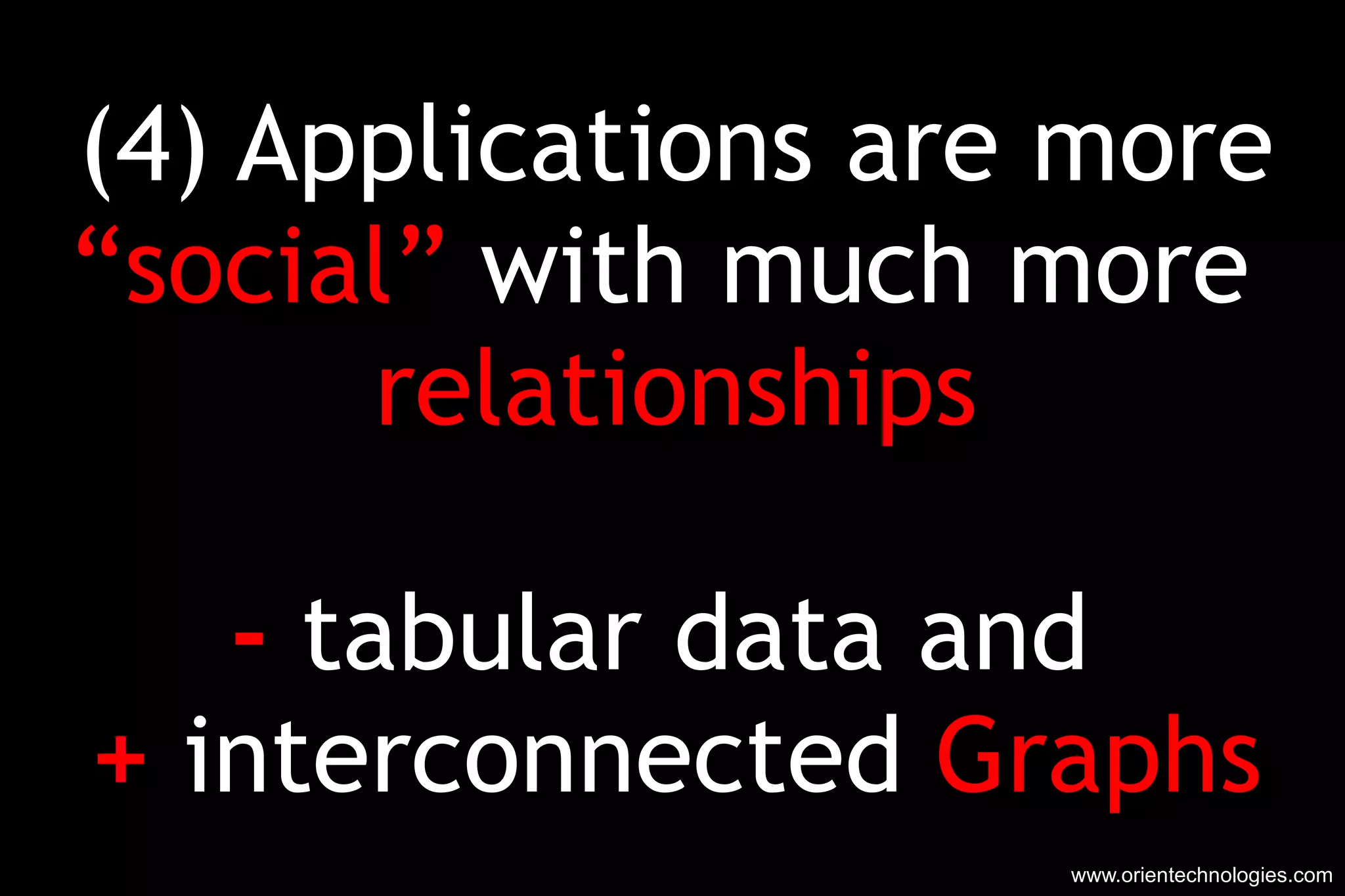 (4) Applications are more “ social”  with much more  relationships -  tabular data and  +  interconnected  Graphs www.orientechnologies.com 