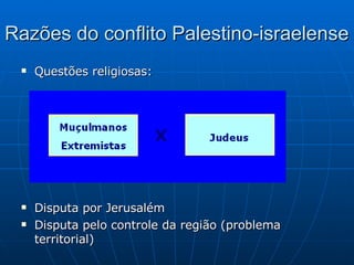 Razões do conflito Palestino-israelense Questões religiosas: Disputa por Jerusalém Disputa pelo controle da região (problema territorial) 