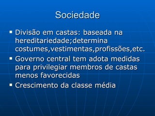Sociedade Divisão em castas: baseada na hereditariedade;determina costumes,vestimentas,profissões,etc. Governo  central tem adota medidas para privilegiar membros de castas menos favorecidas   Crescimento da classe média 
