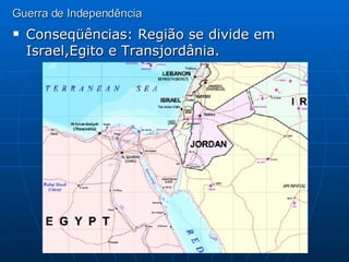 Guerra de Independência Conseqüências: Região se divide em Israel,Egito e Transjordânia. 