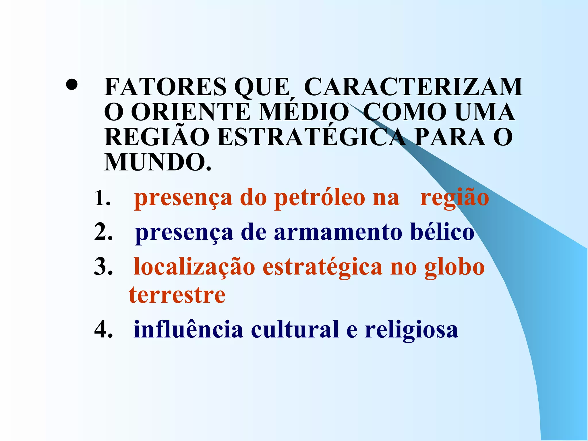FATORES QUE  CARACTERIZAM O ORIENTE MÉDIO  COMO UMA REGIÃO ESTRATÉGICA PARA O MUNDO. presença do petróleo na  região presença de armamento bélico  3.   localização estratégica no globo terrestre 4.  influência cultural e religiosa 