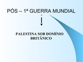 PÓS – 1ª GUERRA MUNDIAL PALESTINA SOB DOMÍNIO BRITÂNICO 