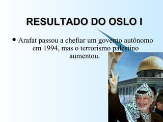 RESULTADO DO OSLO I Arafat passou a chefiar um governo autônomo em 1994, mas o terrorismo palestino aumentou.  