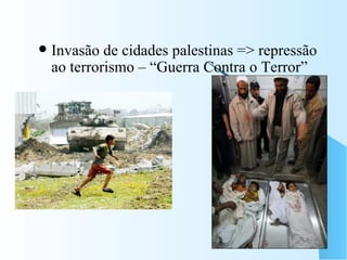 Invasão de cidades palestinas => repressão ao terrorismo – “Guerra Contra o Terror” 