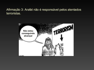 Afirmação 3: Arafat não é responsável pelos atentados terroristas. Não estou conseguindo alcançar 