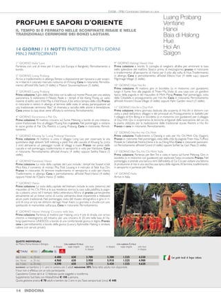 IL TEMPO SI È FERMATO NELLE SCONFINATE RISAIE E NELLE
TRADIZIONALI CERIMONIE DEI BONZI LAOTIANI.
PROFUMI E SAPORI D'ORIENTE
14 GIORNI / 11 NOTTI PARTENZE TUTTI I GIORNI
MIN.2 PARTECIPANTI
Luang Prabang
Ventiane
Hanoi
Baia di Halong
Hue
Hoi An
Saigon
1° GIORNO Italia/ Laos
Partenza con voli di linea per il Laos (via Europa e Bangkok). Pernottamento a
bordo.
2° GIORNO Luang Prabang
Arrivo e trasferimento in albergo.Tempo a disposizione per riposarsi o per scopri-
re in libertà il colorato mercato notturno di H’mong. Cena in ristorante. Pernotta-
mento all’hotelVilla Santi (4 stelle) o Maison Souvannaphoum (5 stelle).
3° GIORNO Luang Prabang
Prima colazione.Il giro della città inizia con la salita sul monte Phousi per una veduta
panoramica. Si visiteranno il Palazzo Reale e i templi di Vat Xieng Thong, un vasto
insieme di edifici sacri; ilVat May e ilVatVisoun, il più antico tempio della città. Pranzo
in ristorante e rientro in albergo al termine delle visite. In serata, partecipazione ad
una tradizionale cerimonia “Baci” di chiamata a raccolta delle anime e benedizione.
Cena presso la casa dove viene officiata la cerimonia. Pernottamento.
4° GIORNO Escursione a Pak Ou
Prima colazione. Al mattino crociera sul fiume Mekong a bordo di una imbarca-
zione tradizionale fino al villaggio Muang Keo e pranzo. Nel pomeriggio si visitano
le sacre grotte di Pak Ou. Rientro a Luang Prabang. Cena in ristorante. Pernot-
tamento.
5° GIORNO Khuang Sy/ Luang Prabang/Vientiane
Prima colazione. Al mattino si visita il villaggio Long Lao per osservare la vita
quotidiana degli abitanti. Soft trekking a piedi fino alle cascate di Khuang Sy (circa
2 ore) attraverso un paesaggio rurale di villaggi e risaie. Pranzo nei pressi delle
cascate e nel pomeriggio, trasferimento in aeroporto e volo per Vientiane. Cena
in ristorante. Pernottamento all’hotel Ansara (4 stelle) oppure Settha Palace (5
stelle).
6° GIORNOVientiane/ Hanoi
Prima colazione. La visita della capitale del Laos include i templi Vat Sisaket e Vat
Phra Keo, il convento di monaci Pha That Louang e il mercato di Talat Kua Din.
Pranzo in ristorante. Al termine trasferimento in aeroporto e volo per Hanoi.
Trasferimento in albergo. Cena e pernottamento all’hotel Pearl Hanoi (4 stelle)
oppure Hotel de l’Opera Hanoi (5 stelle).
7° GIORNO Hanoi
Prima colazione. La visita della capitale del Vietnam include la visita (esterna) del
mausoleo di Ho Chi Minh e la sua residenza storica, la casa sulla palafitta, la pago-
da a pilastro unico ed il tempio della Letteratura. All’ora di pranzo parteciperete
attivamente ad un breve corso di cucina vietnamita dove imparerete a realizzare
alcuni piatti tradizionali. Nel pomeriggio, visita del museo etnografico e giro in ri-
sciò di circa un’ora nei dintorni del lago Hoan Kiem. La giornata si chiude con uno
spettacolo di marionette sull’acqua. Cena in ristorante. Pernottamento.
8° GIORNO Hanoi/ Halong/ Crociera nella baia
Prima colazione. Partenza al mattino per Halong, circa 4 ore di strada, con arrivo
intorno a mezzogiorno ed imbarco per una crociera di 20 ore nella baia di Ha-
long (patrimonio UNESCO) a bordo di una confortevole giunca in legno. Pranzo,
cena e pernottamento a bordo della giunca (Luxury Aphrodite Halong o similare;
cabine con servizi privati).
9° GIORNO Halong/ Hanoi/ Hue
Prima colazione a bordo. Si consiglia di svegliarsi all’alba per ammirare la baia
nello splendore del mattino. Sbarco prima di mezzogiorno, pranzo in ristorante
e trasferimento all’aeroporto di Hanoi per il volo alla volta di Hue.Trasferimento
in albergo. Cena e pernottamento all’hotel Eldora Hue (4 stelle sup.) oppure
PilgrimageVillage (5 stelle).
10° GIORNO Hue/ HoiAn
Prima colazione. Al mattino giro in bicicletta (o in motorino con guidatore)
lungo il fiume fino alla pagoda di Thien Mu. Visita di una casa con un giardino
tipico, della pagoda e del mausoleo di Minh Mang. Pranzo. Nel pomeriggio, visita
della Cittadella e proseguimento per Hoi An. Cena in ristorante. Pernottamento
all’hotel Ancient HouseVillage (4 stelle) oppure Palm Garden resort (5 stelle).
11° GIORNO HoiAn e DuyVinh
Prima colazione. Intera giornata dedicata alla scoperta di Hoi An e dintorni con
visita a piedi dell’antico villaggio e dei principali siti. Proseguimento in battello per
il villaggio di Kim Bong e in bicicletta (o in motorino con guidatore) per il villaggio
di DuyVinh. Qui si scopriranno le tecniche artigianali della lavorazione del cai còi,
la pianta utilizzata per la realizzazione delle tradizionali stuoie. Rientro a Hoi An.
Pranzo e cena in ristorante. Pernottamento.
12° GIORNO HoiAn/ Ho Chi Minh
Prima colazione.Trasferimento a Danang e volo per Ho Chi Minh City (Saigon).
Pranzo in ristorante. Nel pomeriggio, visita della città (la pagodaThien Hau, l’Ufficio
Postale, la Cattedrale Notre-Dame e la via Dong Khoi. Cena in ristorante panorami-
co. Pernottamento all’hotel Grand (4 stelle) oppure Sofitel Sai Gon Plaza (5 stelle).
13° GIORNO BenTre,Ho Chi Minh/ Italia
Prima colazione. Partenza per Ben Tre e visita in barca sul fiume Mekong. Giro in
bicicletta (o in motorino con guidatore) per esplorare l’area circostante. Pranzo. Nel
pomeriggio,si prende una barca a remi dall’isoletta di Cai Coi per visitare una fattoria
di produzione di riso e una vecchia casa tipica della regione.Al termine,trasferimento
in aeroporto e partenza per l’Italia.
14° GIORNO Italia
Arrivo in Italia.
EASIA - PRIV Combinato Vietnam e Laos
UN INDIMENTICABILE VIAGGIO DA NORD A SUD
ATTRAVERSO I PROFUMI E I SAPORI VIETNAMITI.
VIETNAM COMPLETO
1° GIORNO Italia/Vietnam
Partenza con voli di linea per il Vietnam (via Europa e Bangkok). Pernottamento
a bordo.
2° GIORNO Hanoi
Arrivo e trasferimento in albergo. Pranzo libero.Tempo a disposizione per riposar-
si. Cena e pernottamento all’hotel Hanoi Pearl (4 stelle) oppure Hotel de l’Opera
Hanoi (5 stelle).
3° GIORNO Hanoi
Prima colazione.La visita della capitale delVietnam include la visita (esterna) del mau-
soleo di Ho Chi Minh e la sua residenza storica, la casa sulla palafitta, la pagoda a pila-
stro unico ed il tempio della Letteratura.All’ora di pranzo parteciperete attivamente
ad un breve corso di cucina vietnamita dove imparerete a realizzare alcuni piatti tradi-
zionali. Nel pomeriggio, visita del museo etnografico e giro in risciò di circa un’ora at-
traverso il quartiere della città vecchia e nei dintorni del lago Hoan Kiem.La giornata si
chiude con uno spettacolo di marionette sull’acqua.Cena in ristorante.Pernottamento.
4° GIORNO Hanoi/ Halong/ Crociera nella baia
Prima colazione. Partenza al mattino per Halong, circa 4 ore di strada, con arrivo
intorno a mezzogiorno ed imbarco per una crociera di 20 ore nella baia di Ha-
long (patrimonio UNESCO) a bordo di una confortevole giunca in legno. Pranzo,
cena e pernottamento a bordo della giunca (Luxury Aphrodite Halong o similare;
cabine con servizi privati).
5° GIORNO Halong/ Hanoi/ Hue
Prima colazione a bordo. Si consiglia di svegliarsi all’alba per ammirare la baia
nello splendore del mattino. Sbarco prima di mezzogiorno, pranzo in ristorante e
trasferimento all’aeroporto di Hanoi per il volo alla volta di Hue.Trasferimento in
albergo. Cena e pernottamento all’hotel Eldora (4 stelle sup.) oppure Pilgrimage
Village (5 stelle).
6° GIORNO Hue/ Hoi An
Prima colazione. Al mattino giro in bicicletta (o in motorino con autista) sulla stra-
da lungo il fiume fino alla pagoda diThien Mu. Sosta per la visita di una casa con un
giardino tipico della città di Hue.Visita della pagoda e proseguimento in auto per
il mausoleo di Minh Mang. Pranzo in ristorante. Nel pomeriggio, visita della Citta-
della Imperiale e proseguimento per Hoi An. Cena in ristorante. Pernottamento
all’hotel Ancient HouseVillage (4 stelle) oppure Palm Garden Resort (5 stelle).
7° GIORNO Hoi An/ DuyVinh/ Ho Chi Minh
Prima colazione. Giornata dedicata alla scoperta di Hoi An.Visita a piedi dell’anti-
co villaggio e dei principali siti tra cui il Ponte Giapponese, ilTempio Cinese, la Casa
diTan Ky. Proseguimento in battello per il villaggio di Kim Bong e incontro con uno
scultore locale. Si riparte in bicicletta (o in motorino con guidatore) per il villaggio
di DuyVinh. Qui si scopriranno le tecniche artigianali della lavorazione del cai còi,
la pianta utilizzata per la realizzazione delle tradizionali stuoie. Pranzo in ristorante.
Trasferimento in aeroporto e volo per Ho Chi Minh (Saigon).Trasferimento in al-
bergo. Cena in ristorante. Pernottamento all’hotel Grand (4 stelle) oppure Sofitel
Sai Gon Plaza (5 stelle).
8° GIORNO Ho Chi Minh
Prima colazione. Partenza per Cu Chi e visita dei tunnel scavati dai vietminh
durante la guerra contro i francesi e anni più tardi dai Viet Cong durante la guer-
ra contro gli americani. Rientro in città e pranzo in ristorante. Nel pomeriggio,
visita al quartiere cinese di Cho Lon con la pagoda Thien Hau, l’Ufficio Postale,
la Cattedrale Notre-Dame e la via Dong Khoi. Cena in ristorante panoramico.
Pernottamento.
9° GIORNO Ben Tre, Ho Chi Minh/ Italia
Prima colazione. Partenza per Ben Tre e visita in barca sul fiume Mekong. Prose-
guimento per le insenature del Cai Son e del NhonThanh e giro in bicicletta (o in
motorino con guidatore) per esplorare l’area circostante. Pranzo in una casa loca-
le. Nel pomeriggio, si prende una barca a remi dall’isoletta di Cai Coi per esplorare
il torrente omonimo, visitare una fattoria di produzione di riso e una vecchia casa
tipica della regione. Rientro a Saigon.Trasferimento in aeroporto e partenza per
l’Italia. Pernottamento a bordo.
10° GIORNO Italia
Arrivo in Italia.
10 GIORNI / 7 NOTTI PARTENZE TUTTI I GIORNI
MIN.2 PARTECIPANTI
Hanoi
Baia di Halong
Hue
Hoi An
Duy Vinh
Saigon
EASIA - PRIV Vietnam dal Nord al Sud
INDOCINA 1514 INDOCINA
DAL 1-NOV AL 15-DIC 4.480 630 3.700 5.300 1.525 4.530
DAL 16-DIC AL 31-DIC 4.960 630 3.950 5.910 1.525 4.900
DAL 1-GEN AL 31-MAG 4.590 630 3.770 5.430 1.525 4.620
BAMBINO: un bambino 2-11 anni in camera con 2 adulti RIDUZIONE 30%.Terzo letto adulto non disponibile.
Il tour non si effettua con un solo partecipante.
Capodanno Cinese dal 6 al 12 febbraio: quote soggette a riconferma.
Supplemento Sud Italia con Alitalia/Etihad € 150 a persona.
Quota gestione pratica € 70 adulti e bambini dai 2 anni in poi.Tasse aeroportuali (circa) € 440.
QUOTE INDIVIDUALI
da Milano, Roma,Venezia e Bologna CON ALBERGHI 4 STELLE CON ALBERGHI 5 STELLE
in doppia supp. singola solo tour in doppia supp. singola solo tour
in doppia in doppia
Con guide locali di lingua italiana DAL 1-NOV AL 15-DIC 2.630 380 1.960 3.090 880 2.440
DAL 16-DIC AL 31-DIC 3.150 380 2.220 3.720 880 2.810
DAL 1-GEN AL 31-MAG 2.710 380 2.020 3.200 880 2.520
BAMBINO: un bambino 2-11 anni in camera con 2 adulti RIDUZIONE 30%.Terzo letto adulto non disponibile.
Il tour non si effettua con un solo partecipante.
Capodanno Cinese dal 6 al 12 febbraio: quote soggette a riconferma.
Supplemento Sud Italia con Alitalia/Etihad € 150 a persona.
Quota gestione pratica € 70 adulti e bambini dai 2 anni in poi.Tasse aeroportuali (circa) € 380.
QUOTE INDIVIDUALI
da Milano, Roma,Venezia e Bologna CON ALBERGHI 4 STELLE CON ALBERGHI 5 STELLE
in doppia supp. singola solo tour in doppia supp. singola solo tour
in doppia in doppia
Con guide locali di lingua italiana
INDOCINA 15
 