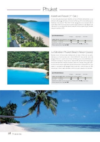Le Méridien Phuket Beach Resort (lusso)
Esclusivo resort di lusso situato direttamente sul mare, di fronte ad una splen-
dida baia a cui hanno accesso solo i clienti dell’hotel. Si trova inoltre vicino alla
spiaggia di Karon e a pochi minuti d’auto da Patong; circa un’ora dall’aeroporto
di Phuket. Si sviluppa su sei piani per un totale di 470 camere di diverse tipologie,
tutte modernamente arredate e dotate di balcone o terrazza. Due grandi pisci-
ne che corrono intorno agli edifici centrali, numerosi bar e ristoranti fra cui uno
italiano e una pizzeria sulla spiaggia. Campi da tennis e centro fitness con SPA,
miniclub per i piccoli ospiti, attrezzato centro per sport acquatici e immersioni.
CAMERA DELUXE - pernottamento e prima colazione
DAL 1-MAG AL 22-AGO 100 90 90
DAL 23-AGO AL 31-OTT 95 85 85
Trasferimenti collettivi da per l’aeroporto di Phuket (HKT) € 40 per persona.
Minivan privato (max 6 pax) € 150.
Katathani Resort (1a
Cat.)
Si trova nella pittoresca baia di Kata Noi, nel Sud di Phuket, direttamente su una
delle più belle spiagge dell’isola, a 25 minuti da Patong e 50 minuti dall’aeroporto.
Suddiviso in due sezioni:“Thani ALA”, fronte spiaggia dove sono ubicate tutte le
suite e“Bhuri ALA”dove si trovano le camere superior,deluxe e villa.Dispone di 6
ristoranti di cui uno italiano, bar, piscine, campi da tennis, un green di golf, miniclub,
sala giochi, palestra e SPA.
Phuket
28 Thailandia
CAMERA DELUXE GARDEN VIEW - pernottamento e prima colazione
DAL 1-MAG AL 30-SET 90 80 70
DAL 1-OTT AL 31-OTT 100 90 70
Trasferimenti collettivi da per l’aeroporto di Phuket (HKT) € 40 per persona.
Minivan privato (max 6 pax) € 150.
QUOTE INDIVIDUALI
in doppia supp. singola terzo letto
QUOTE INDIVIDUALI
in doppia supp. singola terzo letto
 