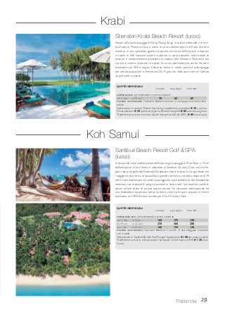 29Thailandia
Sheraton Krabi Beach Resort (lusso)
Situato sulla bianca spiaggia di Klong Muang, lungo la costa occidentale e di fron-
te all’isola di Phuket, si trova a meno di un’ora dall’aeroporto di Krabi. L’hotel è
immerso in uno splendido giardino tropicale con ampie belle piscine e dispone
in totale di 246 lussuose camere, suddivise in varie palazzine, tutte dotate di
balcone e modernamente arredate nel classico stile Sheraton. Numerosi bar
e punti di ristoro, ristoranti con piatti di cucina internazionale, centro fitness e
benessere con SPA e negozi. Campi da tennis e centro sportivo sulla spiaggia
per attività acquatiche e immersioni. Wi-Fi gratuito nelle parti comuni. Campo
da golf nelle vicinanze.
Krabi
CAMERA DELUXE - pernottamento e prima colazione
DAL 1-MAG AL 31-OTT 70 65 65
MASSIMA OCCUPAZIONE: 3 persone. Bambino minore 12 anni paga come terzo letto
adulto.
Sistemazione in camera“Deluxe Sea Facing”supplemento giornaliero € 30 a camera.
Mezza pensione € 50 a persona al giorno.Pensione completa € 80 a persona al giorno.
Trasferimento privato in minivan da/per l’aeroporto di Krabi (KBV) € 80 (max 6 pax).
Santiburi Beach Resort Golf & SPA
(lusso)
Si trova sulla costa settentrionale dell’isola, lungo la spiaggia di Mae Nam, a 14 km
dall’aeroporto di Koh Samui e adiacente al Santiburi Country Club, uno dei mi-
gliori campi da golf dellaThailandia. Paradisiaco resort di lusso, è il luogo ideale per
i viaggiatori alla ricerca di tranquillità e grande comfort. La struttura dispone di 70
ville e suite disseminate nel verde lussureggiante, tutte arredate in stile thailandese
moderno, con materiali di pregio, pavimenti in teak e tutti i più moderni comfort;
alcune dotate anche di piccola piscina privata. Un ristorante internazionale ed
uno thailandese, bar, piscina, campi da tennis, centro per sport acquatici e centro
benessere con SPA. Servizio navetta per il Golf Country Club.
CAMERA RIVER VIEW - pernottamento e prima colazione
DAL 1-MAG AL 3-LUG 160 155 138
DAL 4-LUG AL 31-AGO 270 260 208
DAL 1-SET AL 31-OTT 160 155 138
MASSIMA OCCUPAZIONE: 3 persone. Bambino = minore 12 anni alloggiato in camera
con 2 adulti.
Sistemazione in“GardenVilla with Pool Plounge”supplemento € 140 per camera a notte.
Trasferimenti privati in minivan da/per l’aeroporto di Koh Samui (USM) € 120 (max
6 pax).
Koh Samui
QUOTE INDIVIDUALI
in doppia supp. singola terzo letto
QUOTE INDIVIDUALI
in doppia supp. singola terzo letto
 