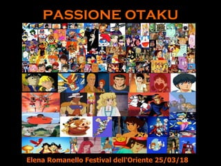 PASSIONE OTAKU
Elena Romanello Festival dell'Oriente 25/03/18
 