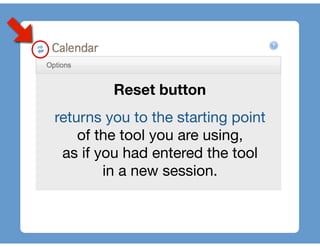 Reset button
returns you to the starting point
    of the tool you are using,
 as if you had entered the tool
        in a new session.
 