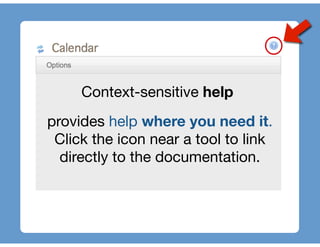 Context-sensitive help
provides help where you need it.
 Click the icon near a tool to link
  directly to the documentation.
 