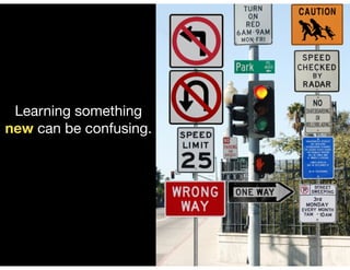 Learning something
new can be confusing.
 