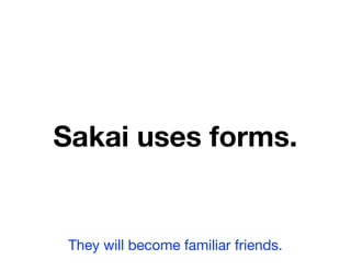 Sakai uses forms.


 They will become familiar friends.
 
