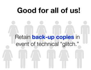 Good for all of us!


Retain back-up copies in
event of technical “glitch.”
 