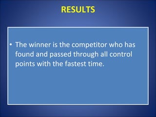 RESULTS The winner is the competitor who has found and passed through all control points with the fastest time. 