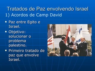 Tratados de Paz envolvendo Israel Paz entre Egito e Israel. Objetivo: solucionar o problema palestino. Primeiro tratado de paz que envolve Israel. 1) Acordos de Camp David 