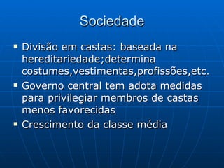 Sociedade Divisão em castas: baseada na hereditariedade;determina costumes,vestimentas,profissões,etc. Governo  central tem adota medidas para privilegiar membros de castas menos favorecidas   Crescimento da classe média 