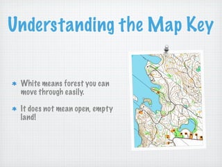 Understanding the Map Key


 White means forest you can
 move through easily.

 It does not mean open, empty
 land!
 