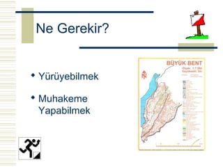 Ne Gerekir?


 Yürüyebilmek

 Muhakeme
  Yapabilmek
 