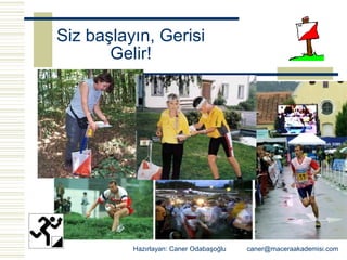 Siz başlayın, Gerisi
       Gelir!




          Hazırlayan: Caner Odabaşoğlu   caner@maceraakademisi.com
 