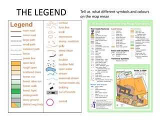 THE LEGEND Tell us what different symbols and colours
on the map mean
 