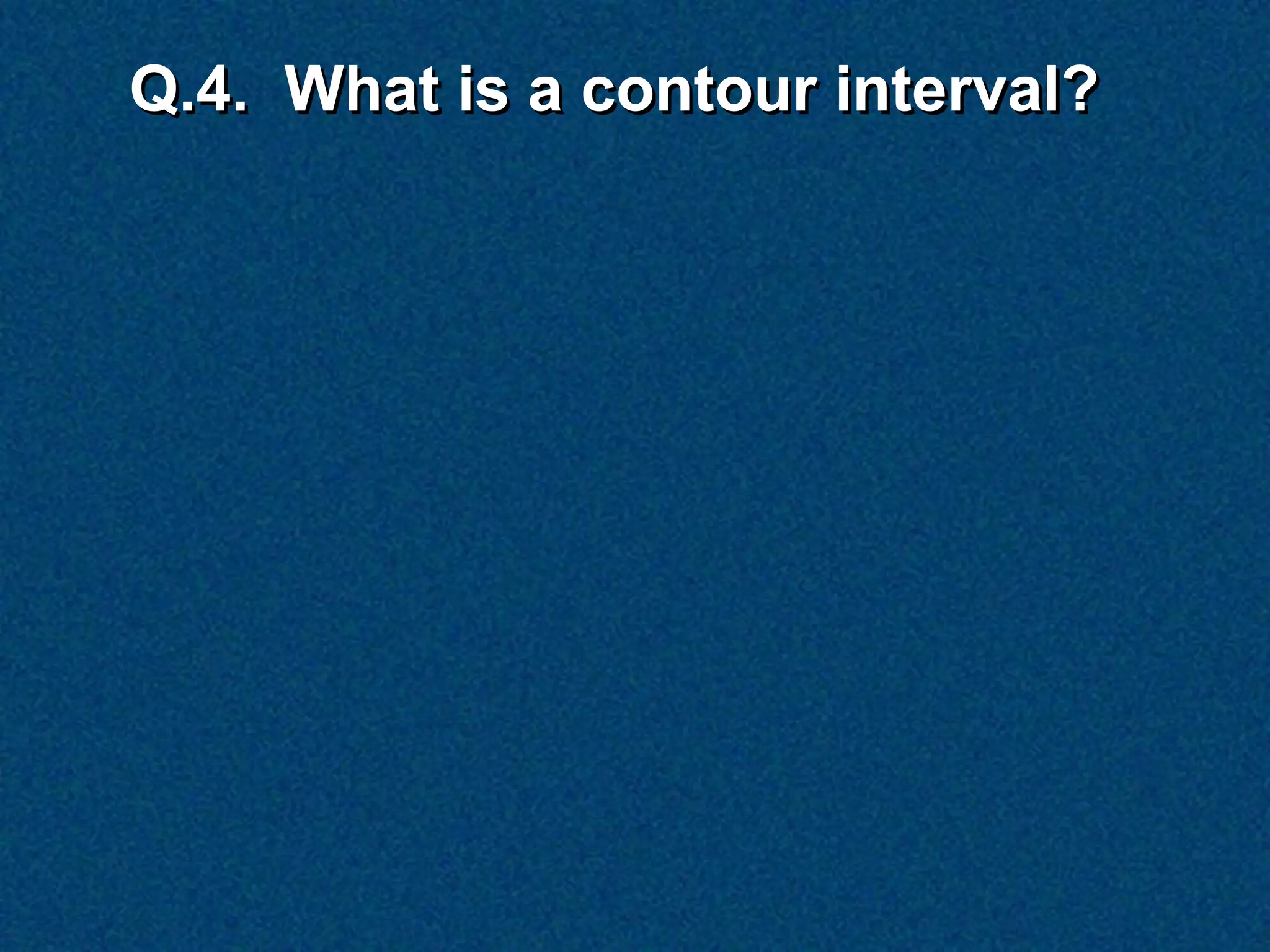 Q.4. What is a contour interval?
 