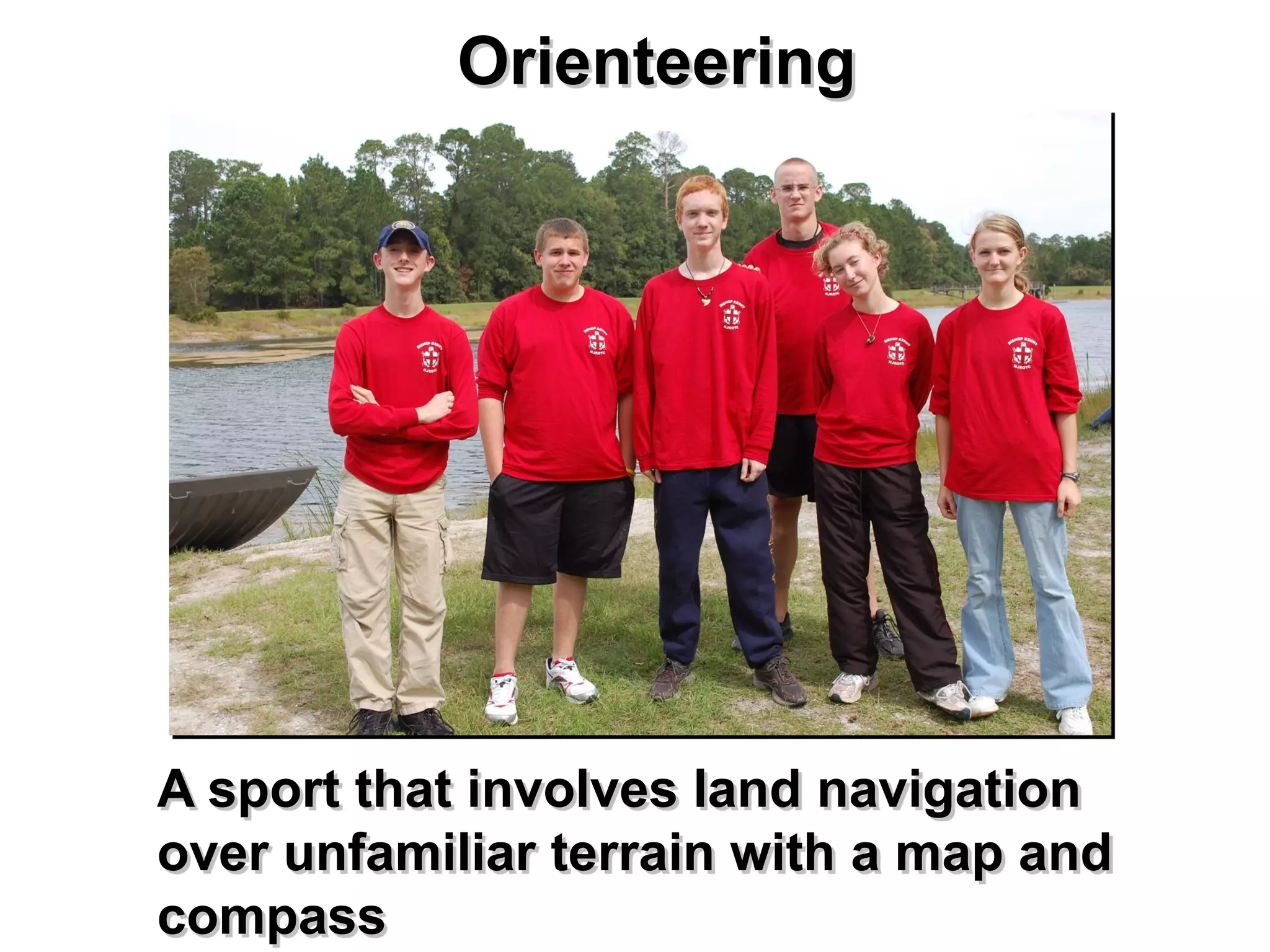 Orienteering




A sport that involves land navigation
over unfamiliar terrain with a map and
compass
 