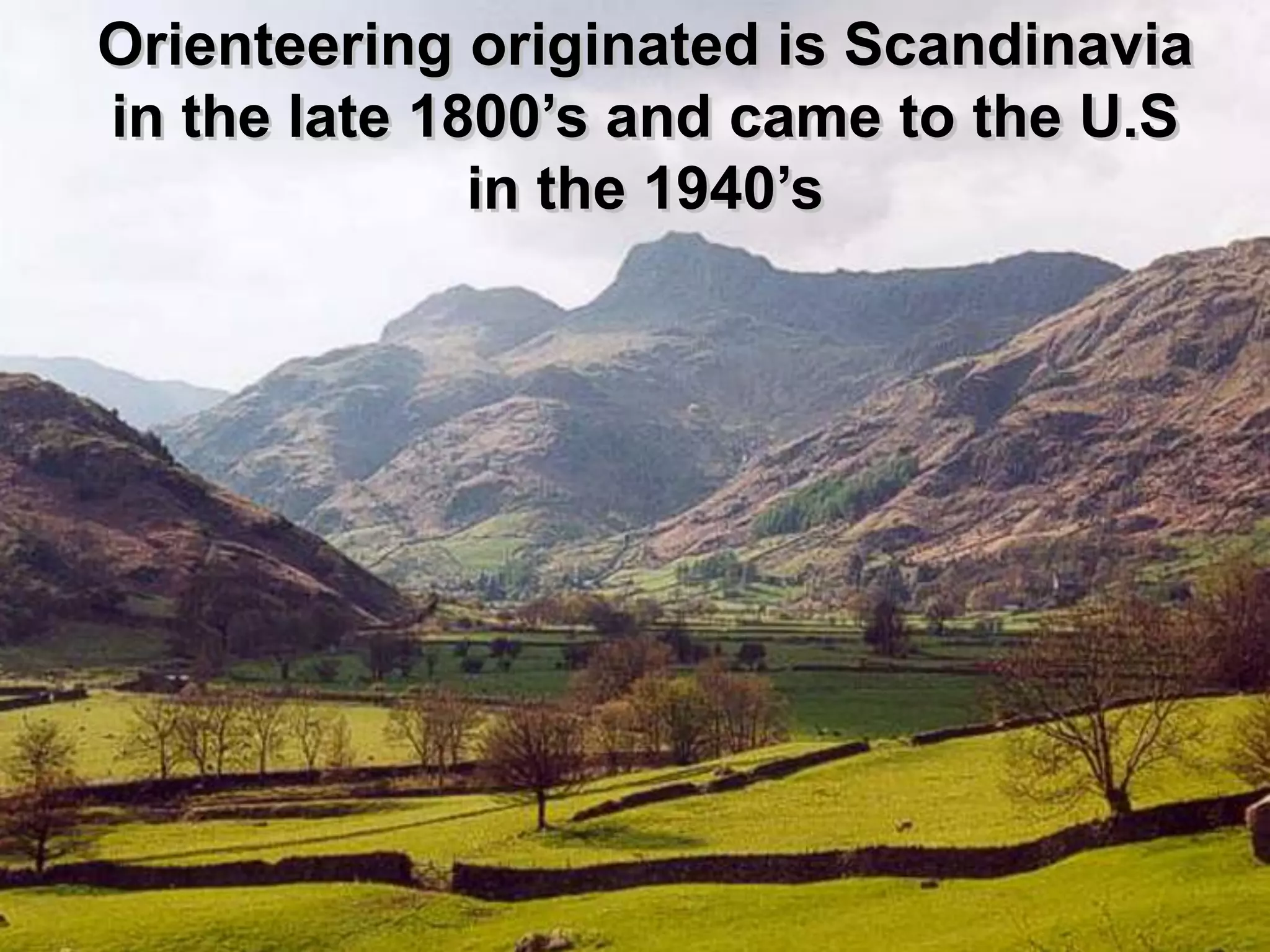 Orienteering originated is Scandinavia
in the late 1800’s and came to the U.S
              in the 1940’s
 