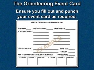 The Orienteering Event Card
Ensure you fill out and punch
 your event card as required.
 