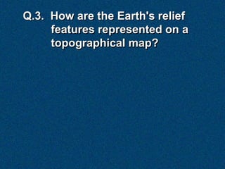 Q.3. How are the Earth's relief
     features represented on a
     topographical map?
 