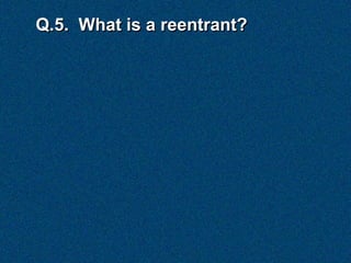Q.5. What is a reentrant?
 