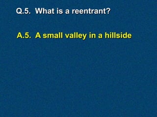 Q.5. What is a reentrant?


A.5. A small valley in a hillside
 