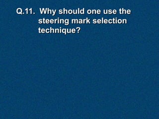 Q.11. Why should one use the
      steering mark selection
      technique?
 