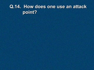 Q.14. How does one use an attack
      point?
 