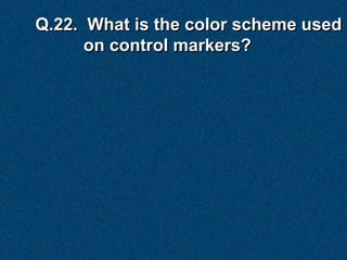 Q.22. What is the color scheme used
      on control markers?
 