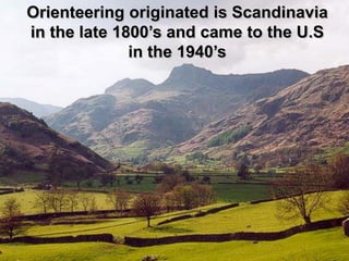 Orienteering originated is Scandinavia
in the late 1800’s and came to the U.S
              in the 1940’s
 