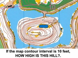If the map contour interval is 10 feet,
      HOW HIGH IS THIS HILL?.
 