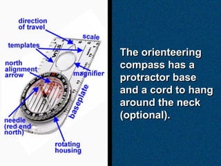 The orienteering
compass has a
protractor base
and a cord to hang
around the neck
(optional).
 