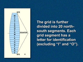 The grid is further
divided into 20 north-
south segments. Each
grid segment has a
letter for identification
(excluding ―I‖ and ―O‖).
 