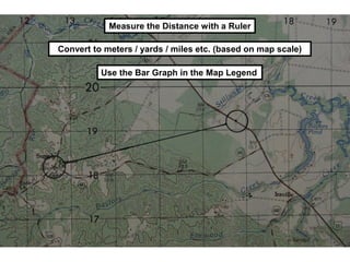 Measure the Distance with a Ruler

Convert to meters / yards / miles etc. (based on map scale)

          Use the Bar Graph in the Map Legend
 