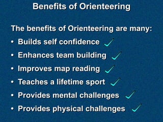 Benefits of Orienteering

The benefits of Orienteering are many:
• Builds self confidence
• Enhances team building
• Improves map reading
• Teaches a lifetime sport
• Provides mental challenges
• Provides physical challenges
 