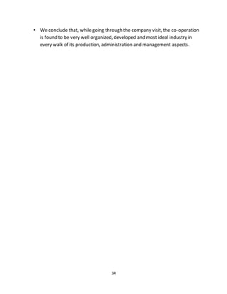 34
• We conclude that, while going through the company visit, the co-operation
is found to be very well organized, developed and most ideal industry in
every walk of its production, administration and management aspects.
 