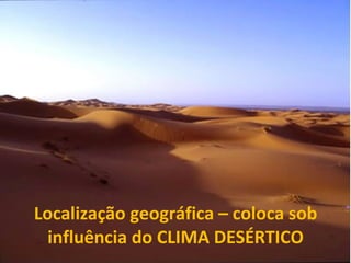 Localização geográfica – coloca sob influência do CLIMA DESÉRTICO 