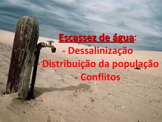 Escassez de água : - Dessalinização - Distribuição da população - Conflitos 