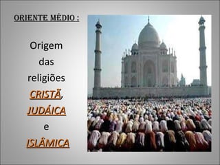 ORIENTE MÉDIO :   Origem  das  religiões  CRISTÃ ,  JUDÁICA   e  ISLÂMICA 